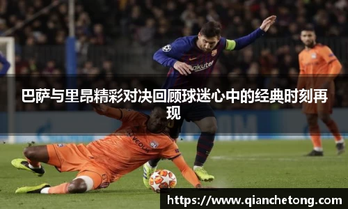 巴萨与里昂精彩对决回顾球迷心中的经典时刻再现