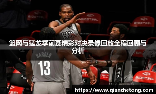 篮网与猛龙季前赛精彩对决录像回放全程回顾与分析