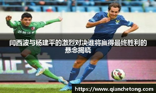 闫西波与杨建平的激烈对决谁将赢得最终胜利的悬念揭晓